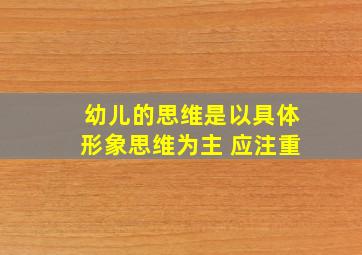 幼儿的思维是以具体形象思维为主 应注重